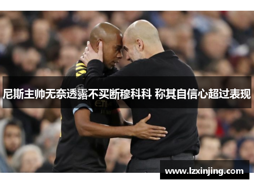 尼斯主帅无奈透露不买断穆科科 称其自信心超过表现