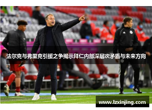 法尔克与弗里克引援之争揭示拜仁内部深层次矛盾与未来方向