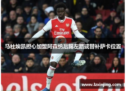 马杜埃凯担心加盟阿森纳后踢左路或替补萨卡位置