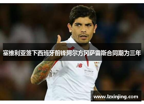 塞维利亚签下西班牙前锋阿尔方冈萨雷斯合同期为三年